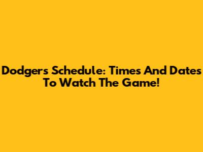 Dodgers Schedule: Times And Dates To Watch The Game!