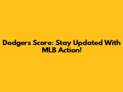 Dodgers Score: Stay Updated With MLB Action!
