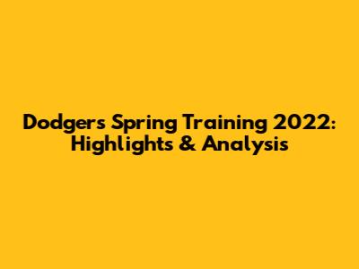 Dodgers Spring Training 2022: Highlights & Analysis
