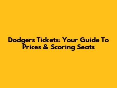 Dodgers Tickets: Your Guide To Prices & Scoring Seats