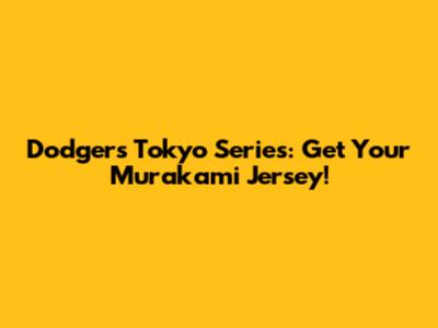 Dodgers Tokyo Series: Get Your Murakami Jersey!