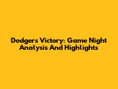 Dodgers Victory: Game Night Analysis And Highlights