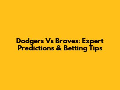 Dodgers Vs Braves: Expert Predictions & Betting Tips