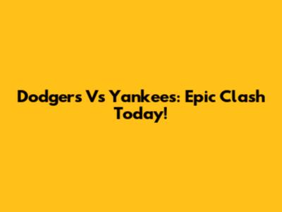 Dodgers Vs Yankees: Epic Clash Today!