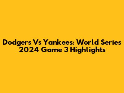 Dodgers Vs Yankees: World Series 2024 Game 3 Highlights