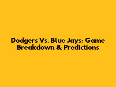 Dodgers Vs. Blue Jays: Game Breakdown & Predictions
