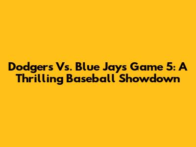 Dodgers Vs. Blue Jays Game 5: A Thrilling Baseball Showdown