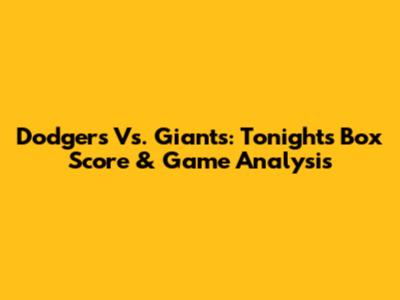Dodgers Vs. Giants: Tonight's Box Score & Game Analysis