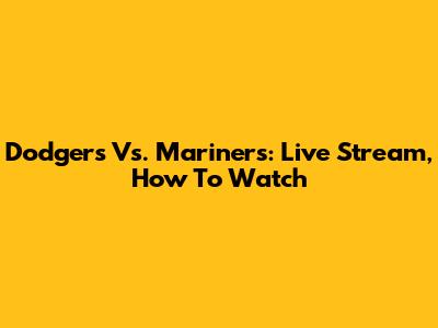 Dodgers Vs. Mariners: Live Stream, How To Watch