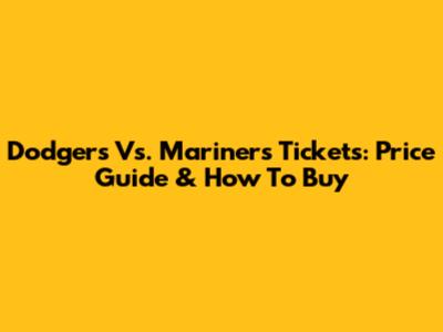 Dodgers Vs. Mariners Tickets: Price Guide & How To Buy