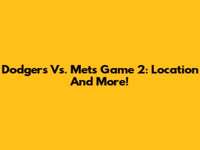 Dodgers Vs. Mets Game 2: Location And More!