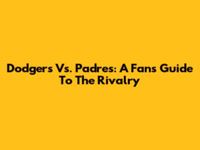 Dodgers Vs. Padres: A Fan's Guide To The Rivalry