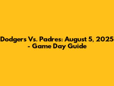 Dodgers Vs. Padres: August 5, 2025 - Game Day Guide