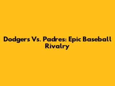 Dodgers Vs. Padres: Epic Baseball Rivalry