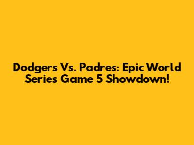 Dodgers Vs. Padres: Epic World Series Game 5 Showdown!
