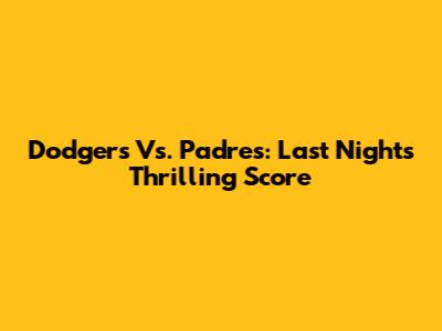 Dodgers Vs. Padres: Last Night's Thrilling Score