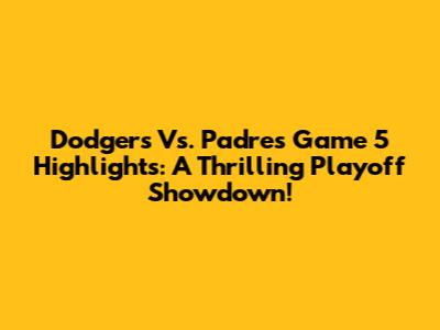 Dodgers Vs. Padres Game 5 Highlights: A Thrilling Playoff Showdown!