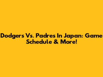 Dodgers Vs. Padres In Japan: Game Schedule & More!