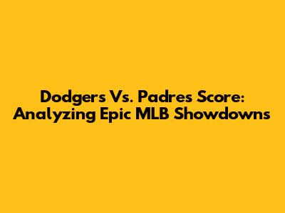Dodgers Vs. Padres Score: Analyzing Epic MLB Showdowns