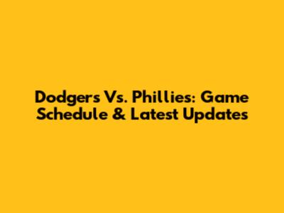 Dodgers Vs. Phillies: Game Schedule & Latest Updates