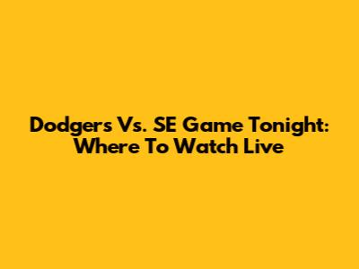 Dodgers Vs. SE Game Tonight: Where To Watch Live