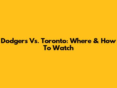 Dodgers Vs. Toronto: Where & How To Watch