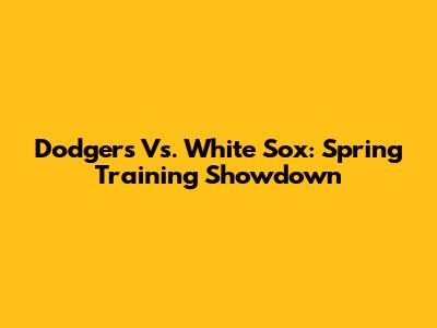 Dodgers Vs. White Sox: Spring Training Showdown