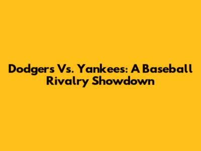 Dodgers Vs. Yankees: A Baseball Rivalry Showdown