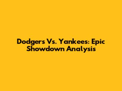 Dodgers Vs. Yankees: Epic Showdown Analysis