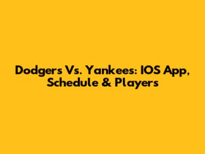 Dodgers Vs. Yankees: IOS App, Schedule & Players