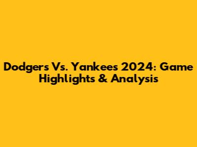 Dodgers Vs. Yankees 2024: Game Highlights & Analysis
