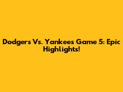 Dodgers Vs. Yankees Game 5: Epic Highlights!