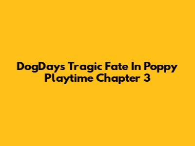 DogDay's Tragic Fate In Poppy Playtime Chapter 3
