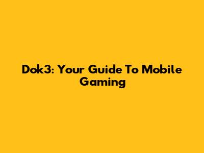 Dok3: Your Guide To Mobile Gaming