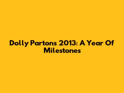 Dolly Parton's 2013: A Year Of Milestones