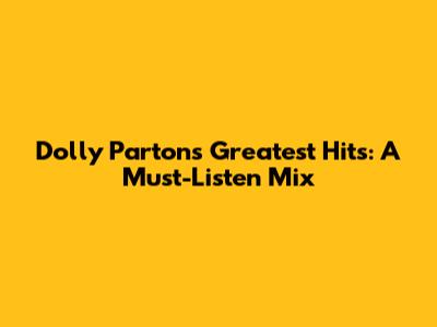 Dolly Parton's Greatest Hits: A Must-Listen Mix