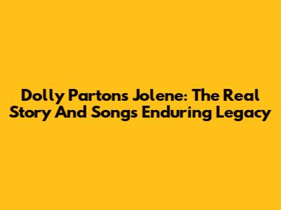 Dolly Parton's Jolene: The Real Story And Song's Enduring Legacy