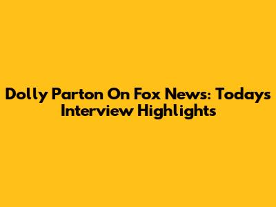 Dolly Parton On Fox News: Today's Interview Highlights