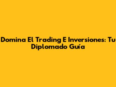 Domina El Trading E Inversiones: Tu Diplomado Guía