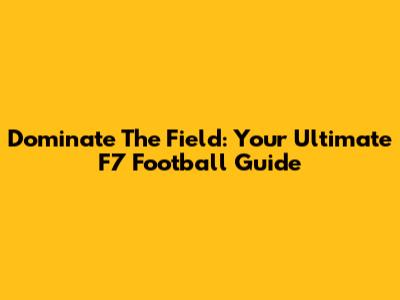 Dominate The Field: Your Ultimate F7 Football Guide