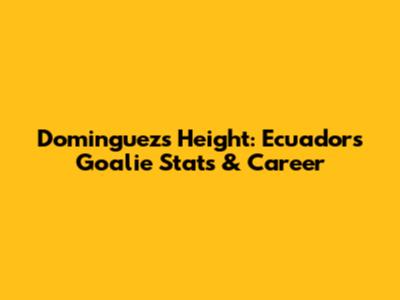 Dominguez's Height: Ecuador's Goalie Stats & Career