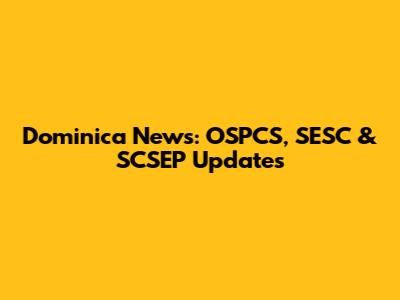 Dominica News: OSPCS, SESC & SCSEP Updates