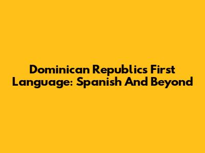 Dominican Republic's First Language: Spanish And Beyond