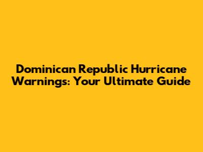 Dominican Republic Hurricane Warnings: Your Ultimate Guide