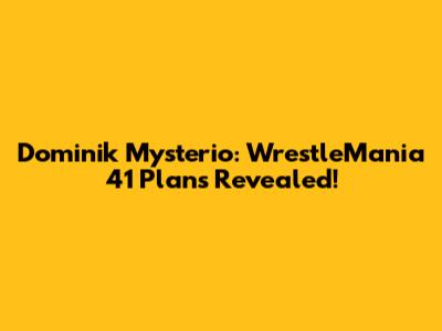 Dominik Mysterio: WrestleMania 41 Plans Revealed!