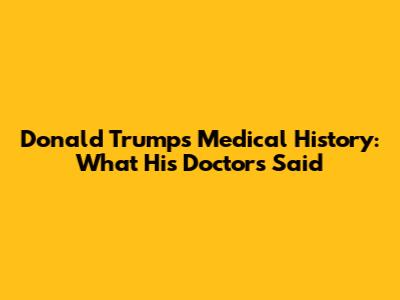 Donald Trump's Medical History: What His Doctors Said