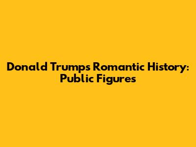 Donald Trump's Romantic History: Public Figures