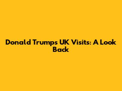 Donald Trump's UK Visits: A Look Back
