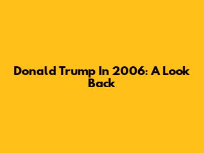 Donald Trump In 2006: A Look Back