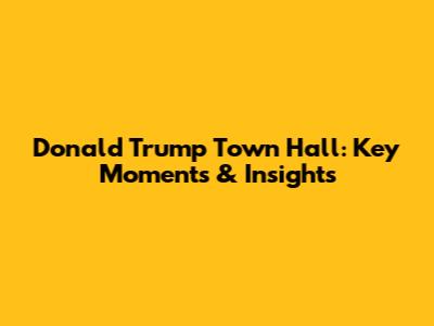 Donald Trump Town Hall: Key Moments & Insights